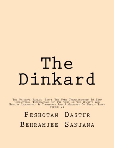The Dinkard: The Original Pahlavi Text; The Same Transliterated In Zend Characters; Translations Of The Text In The Gujrati And English Languages; A ... And A Glossary Of Select Terms (Volume 6)