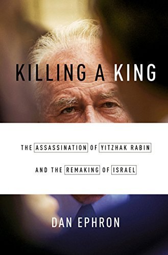 Killing a King: The Assassination of Yitzhak Rabin and the Remaking of Israel by Ephron, Dan(October 19, 2015) Hardcover