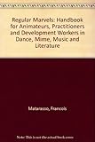 Regular marvels : a handbook for animateurs, practitioners and development workers in dance, mime, music and literature