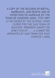 A Copy of the Records of Births, Marriages, and Deaths and of Intentions of Marriage of the Town of Hanover, Mass. 1727-1857: As Recorded By the Several ... By Said Town For That Purpose (1898) A Copy of the Records of Births, Marriages, and Deaths and of Intentions of Marriage of the Town of Hanover, Mass. 1727-1857: As Recorded By the Several ... By Said Town For That Purpose (1898)