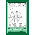 Kiss, Bow, or Shake Hands: Latin America: How to Do Business in 18 Latin American Countries