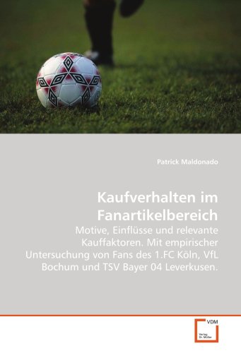 Kaufverhalten im Fanartikelbereich: Motive, Einflüsse und relevante Kauffaktoren. Mit empirischer Untersuchung von Fans des 1.FC Köln, VfL Bochum und TSV Bayer 04 Leverkusen. (German Edition) Kaufverhalten im Fanartikelbereich: Motive, Einflüsse und relevante Kauffaktoren. Mit empirischer Untersuchung von Fans des 1.FC Köln, VfL Bochum und TSV Bayer 04 Leverkusen. (German Edition)