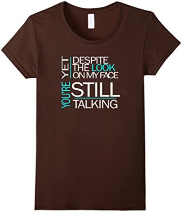 Women's Yet Despite The Look On My Face You're Still Talking, Tshirt Medium Brown