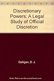 Discretionary powers : a legal study of official discretion