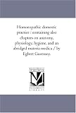 Homoeopathic domestic practice : containing also chapters on anatomy, physiology, hygiene, and an abridged materia medica / by Egbert Guernsey.