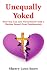 Unequally Yoked: How You Can Live Victoriously with a Weaker Vessel: True Testimonials