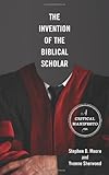 The invention of the biblical scholar : a critical manifesto