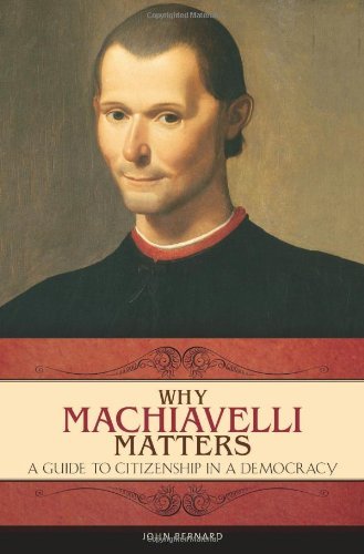 Why Machiavelli Matters: A Guide to Citizenship in a Democracy (Praeger Series on the Early Modern World)