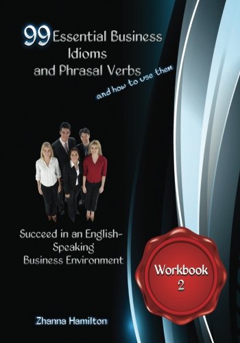 99 Essential Business Idioms and Phrasal Verbs: Succeed in an English-Speaking Business Environment Workbook 2