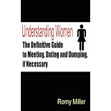 Understanding Women: The Definitive Guide to Meeting, Dating and Dumping, If Necessaryby Romy Miller