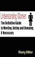 Understanding Women: The Definitive Guide to Meeting, Dating and Dumping, if Necessary
