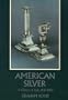 American Silver: A History of Style, 1650-1900