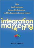 Integration Marketing: How Small Businesses Become Big Businesses and Big Businesses Become Empires