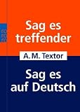 Sag es treffender - Sag es auf Deutsch - &Uuml;ber 20 000 Fremdw&ouml;rter aus allen Lebensgebieten - A. M. Textor