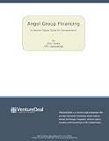 Angel Group Financing - A Venture Capital Guide For Entrepreneurs (Angel Group Financing)