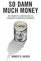 So Damn Much Money: The Triumph of Lobbying and the Corrosion of American Government