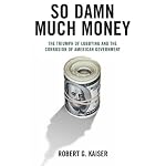 So Damn Much Money: The Triumph of Lobbying and the Corrosion of American Government