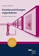 Kunstausstellungen organisieren: Der gro�e Leitfaden von A-Z: Der gro�e Leitfaden von A bis Z inklusive Ausstellungs-Zeitplaner und Checklisten