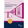 Kunstausstellungen organisieren: Der gro�e Leitfaden von A-Z: Der gro�e Leitfaden von A bis Z inklusive Ausstellungs-Zeitplaner und Checklisten