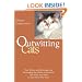 Outwitting Cats: Tips, Tricks and Techniques for Persuading the Felines in Your Life That What YOU Want Is Also What THEY Want
