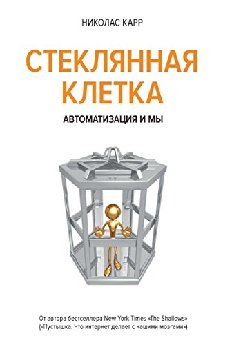 Стеклянная клетка: Автоматизация и мы (Человек Мыслящий. Идеи, способные изменить мир) (Russian Edition)
