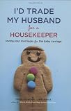 Id Trade My Husband for a Housekeeper: Loving Your Marriage after the Baby Carriage