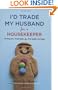 I'd Trade My Husband for a Housekeeper: Loving Your Marriage after the Baby Carriage
