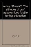 A day off work? : the attitudes of craft appprentices [sic] to further education