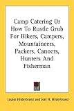 Camp Catering Or How To Rustle Grub For Hikers, Campers, Mountaineers, Packers, Canoers, Hunters And Fisherman Louise Hilderbrand, Joel H. Hilderbrand