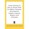 Camp Catering Or How To Rustle Grub For Hikers, Campers, Mountaineers, Packers, Canoers, Hunters And Fisherman