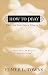 How to Pray When You Don't Know What to Say: More Than 40 Ways to Approach God