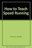 How to teach speed running : sprints, hurdles, relays : a guide for teachers and coaches