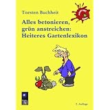 Alles betonieren, gr�n anstreichen: Heiteres Gartenlexikonvon "Torsten Buchheit"