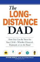 The Long-Distance Dad: How You Can Be There for Your Child-Whether Divorced, Deployed, or On-the road.