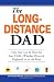 The Long-Distance Dad: How You Can Be There for Your Child-Whether Divorced, Deployed, or On-the road.