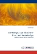 Contemplative Teachers' Practical Knowledge: Towards Holistic Teacher Education