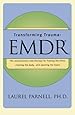 Transforming Trauma: EMDR: The Revolutionary New Therapy for Freeing the Mind, Clearing the Body, and Opening the Heart