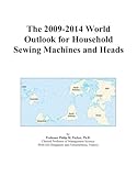 The 2009-2014 World Outlook for Household Sewing Machines and Heads