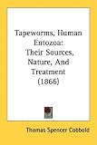 Tapeworms, Human Entozoa: Their Sources, Nature, and Treatment