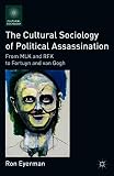 The cultural sociology of political assassination : from MLK and RFK to Fortuyn and Van Gogh