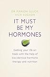 It must be my hormones : getting your life on track with the help of natural bio-identical hormone therapy and nutrition