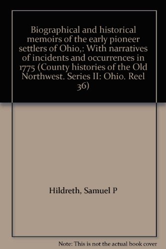 Biographical and historical memoirs of the early pioneer settlers of Ohio,: With narratives of incidents and occurrences in 1775 (County histories of the 