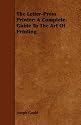 The Letter-Press Printer: A Complete Guide To The Art Of Printing