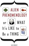 Alien Phenomenology, or What It's Like to Be a Thing (Posthumanities)