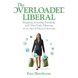 The Overloaded Liberal: Shopping, Investing, Parenting and Other Daily Dilemmas in an Age of Political Activism