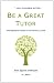 Be a Great Tutor: The Inspiring Guide to Tutoring All Ages
