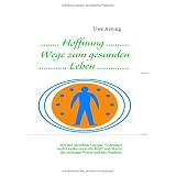 Hoffnung Wege zum gesunden Leben: Mit den Meridian-Energie-Techniken nach Franke sowie die Kraft und Macht der richtigen Worte und des Denkensvon "Uwe Arning"