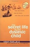 The Secret Life of the Dyslexic Child: How she thinks. How he feels. How they can succeed.