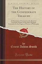 The History of the Confederate Treasury: A Dissertation Presented to the Board of University Studies of the Johns Hopkins University for the Degree of Doctor of Philosophy (Classic Reprint) The History of the Confederate Treasury: A Dissertation Presented to the Board of University Studies of the Johns Hopkins University for the Degree of Doctor of Philosophy (Classic Reprint)