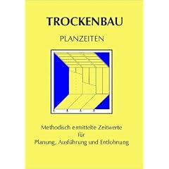 Arbeitszeit-Richtwerte Hochbau / Trockenbau Planzeiten W�nde: Methodisch ermittelte Zeitwerte f�r die Planung, Ausf�hrung und Entlohnung